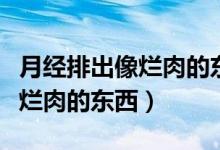 月經(jīng)排出像爛肉的東西越出越多（月經(jīng)排出像爛肉的東西）