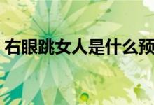 右眼跳女人是什么預(yù)兆（右眼跳女人的預(yù)兆）