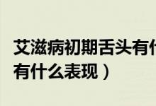 艾滋病初期舌頭有什么癥狀（艾滋病初期舌頭有什么表現(xiàn)）
