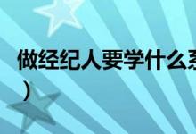 做經(jīng)紀(jì)人要學(xué)什么系（做經(jīng)紀(jì)人要學(xué)什么專業(yè)）