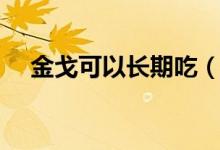 金戈可以長期吃（金戈可以長期服用嗎）