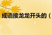 成語接龍龍開頭的（成語接龍龍開頭要成語）