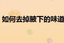 如何去掉腋下的味道（如何去掉腋下的味道）