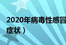 2020年病毒性感冒癥狀（2020新型感冒病毒癥狀）