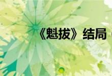《魁拔》結局（魁拔沒有結局嗎）