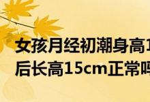 女孩月經(jīng)初潮身高155還會長多高（月經(jīng)初潮后長高15cm正常嗎）