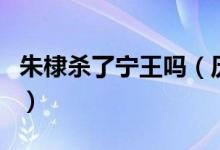 朱棣殺了寧王嗎（歷史上明朝寧王是怎么死的）