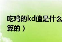 吃雞的kd值是什么意思（吃雞的kd值是怎么算的）