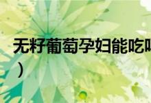 無籽葡萄孕婦能吃嗎（無籽葡萄孕婦能不能吃）