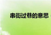 串街過巷的意思（串街走巷什么意思）