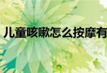 兒童咳嗽怎么按摩有效（兒童咳嗽怎么按摩）