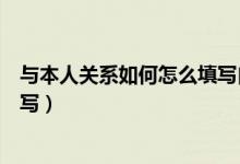 與本人關(guān)系如何怎么填寫自我鑒定（與本人關(guān)系如何怎么填寫）