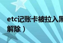 etc記賬卡被拉入黑名單了怎么辦（應(yīng)該如何解除）