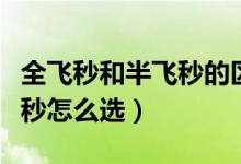全飛秒和半飛秒的區(qū)別后遺癥（全飛秒和半飛秒怎么選）