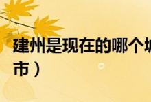 建州是現(xiàn)在的哪個城市（建州是現(xiàn)在的哪個城市）