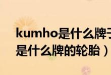 kumho是什么牌子的輪胎多少錢（kumho是什么牌的輪胎）