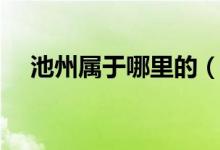池州屬于哪里的（池州屬于哪里哪個市）