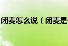 閉麥怎么說（閉麥是什么梗 閉麥是什么意思）