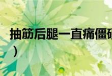 抽筋后腿一直痛僵硬（抽筋后腿一直痛怎么辦）