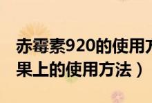 赤霉素920的使用方法用量（赤霉素920在蘋果上的使用方法）