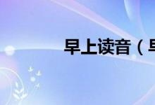 早上讀音（早上讀音及解釋）