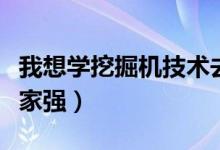我想學(xué)挖掘機(jī)技術(shù)去哪個(gè)學(xué)校（挖掘機(jī)學(xué)校哪家強(qiáng)）