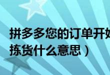 拼多多您的訂單開始揀貨什么意思（訂單開始揀貨什么意思）