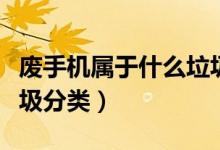 廢手機(jī)屬于什么垃圾類型（廢手機(jī)屬于什么垃圾分類）