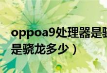 oppoa9處理器是驍龍什么（oppoa9處理器是驍龍多少）