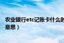 農(nóng)業(yè)銀行etc記賬卡什么時(shí)候扣費(fèi)（農(nóng)業(yè)銀行etc記賬卡什么意思）