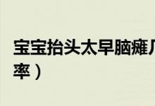 寶寶抬頭太早腦癱幾率（寶寶抬頭太早腦癱幾率）