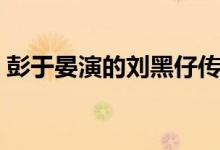 彭于晏演的劉黑仔傳奇叫什么（彭于晏介紹）