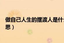 做自己人生的擺渡人是什么意思（做自己的擺渡人是什么意思）