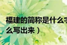 福建的簡(jiǎn)稱是什么字怎么讀（福建的簡(jiǎn)稱是什么寫出來）