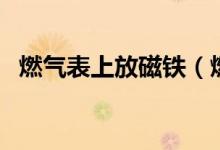 燃氣表上放磁鐵（燃氣表遇到磁鐵怎么辦）