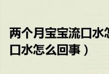 兩個(gè)月寶寶流口水怎么回事兒（兩個(gè)月寶寶流口水怎么回事）