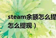 steam余額怎么提現(xiàn)到銀行卡（steam余額怎么提現(xiàn)）
