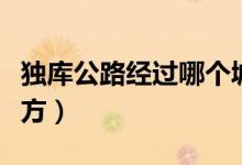 獨(dú)庫(kù)公路經(jīng)過(guò)哪個(gè)城市（獨(dú)庫(kù)公路經(jīng)過(guò)哪些地方）
