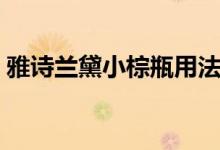 雅詩蘭黛小棕瓶用法（雅詩蘭黛小棕瓶用法）