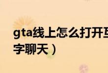 gta線上怎么打開互動菜單（gta線上怎么打字聊天）