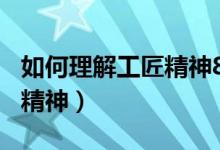 如何理解工匠精神800字論文（如何理解工匠精神）