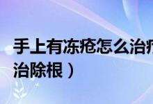 手上有凍瘡怎么治療好得快（手上有凍瘡怎么治除根）