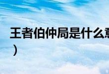 王者伯仲局是什么意思（王者伯仲局是什么局）