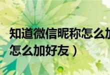 知道微信昵稱怎么加微信好友（微信知道昵稱怎么加好友）