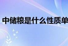 中儲(chǔ)糧是什么性質(zhì)單位（中儲(chǔ)糧是什么單位）