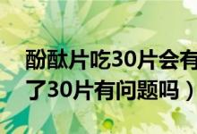 酚酞片吃30片會(huì)有什么后果（酚酞片一次吃了30片有問(wèn)題嗎）
