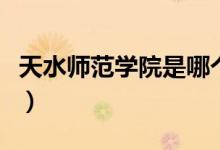 天水師范學(xué)院是哪個?。ㄌ焖畮煼秾W(xué)院是幾本）