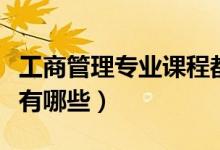 工商管理專業(yè)課程都有啥（工商管理專業(yè)課程有哪些）