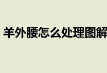 羊外腰怎么處理圖解（羊外腰怎么處理干凈）