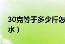 30克等于多少斤怎么算（30克等于多少毫升水）